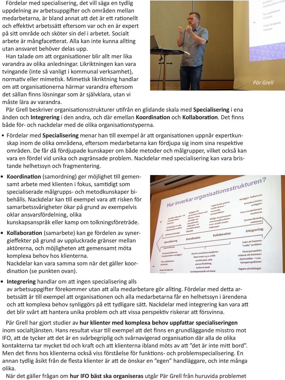 Han talade om att organisationer blir allt mer lika varandra av olika anledningar. Likriktningen kan vara tvingande (inte så vanligt i kommunal verksamhet), normativ eller mimetisk.