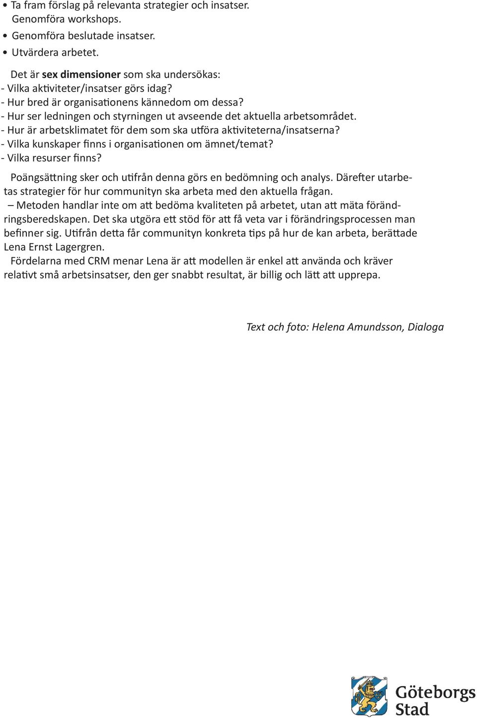 - Hur ser ledningen och styrningen ut avseende det aktuella arbetsområdet. - Hur är arbetsklimatet för dem som ska utföra aktiviteterna/insatserna?
