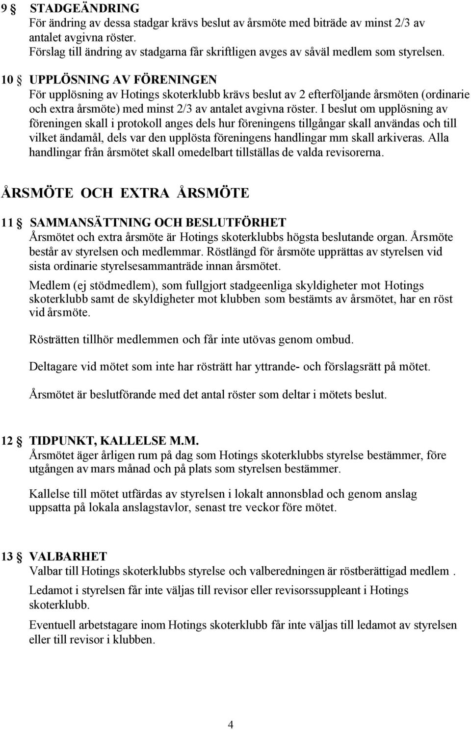 10 UPPLÖSNING AV FÖRENINGEN För upplösning av Hotings skoterklubb krävs beslut av 2 efterföljande årsmöten (ordinarie och extra årsmöte) med minst 2/3 av antalet avgivna röster.