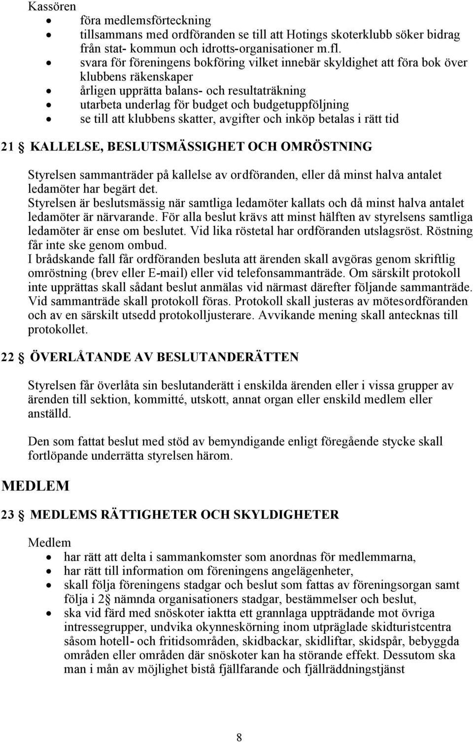 till att klubbens skatter, avgifter och inköp betalas i rätt tid 21 KALLELSE, BESLUTSMÄSSIGHET OCH OMRÖSTNING Styrelsen sammanträder på kallelse av ordföranden, eller då minst halva antalet ledamöter