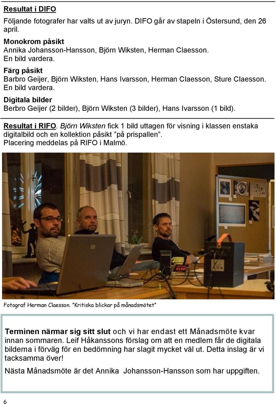 Resultat i RIFO. Björn Wiksten fick 1 bild uttagen för visning i klassen enstaka digitalbild och en kollektion påsikt på prispallen. Placering meddelas på RIFO i Malmö. Fotograf Herman Claesson.