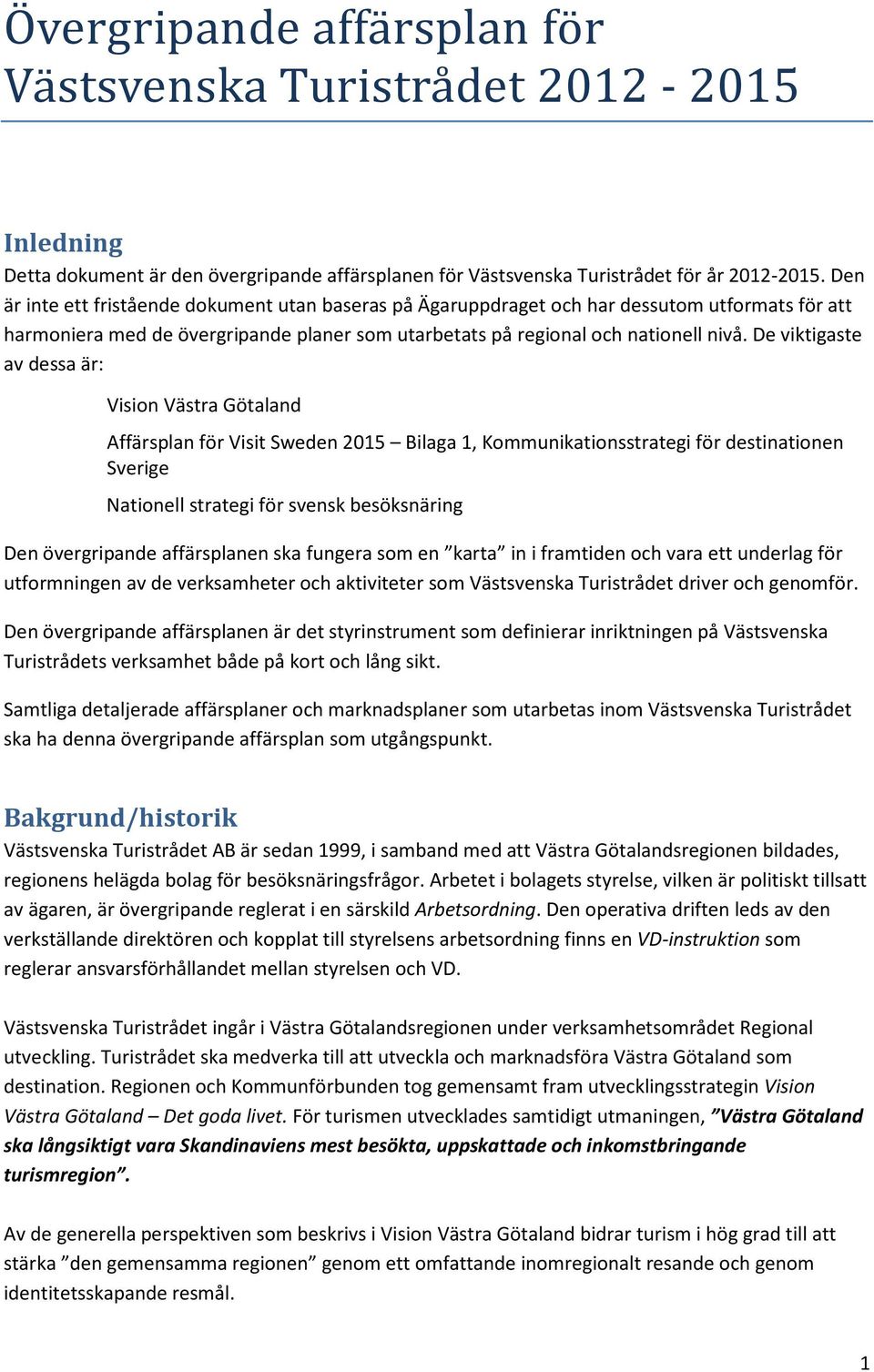 De viktigaste av dessa är: Vision Västra Götaland Affärsplan för Visit Sweden 2015 Bilaga 1, Kommunikationsstrategi för destinationen Sverige Nationell strategi för svensk besöksnäring Den