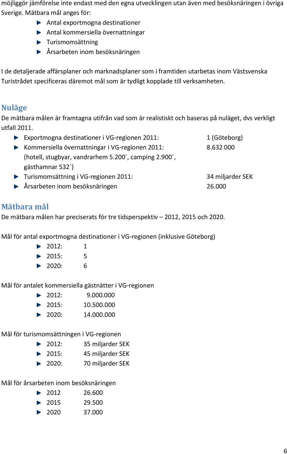 framtiden utarbetas inom Västsvenska Turistrådet specificeras däremot mål som är tydligt kopplade till verksamheten.