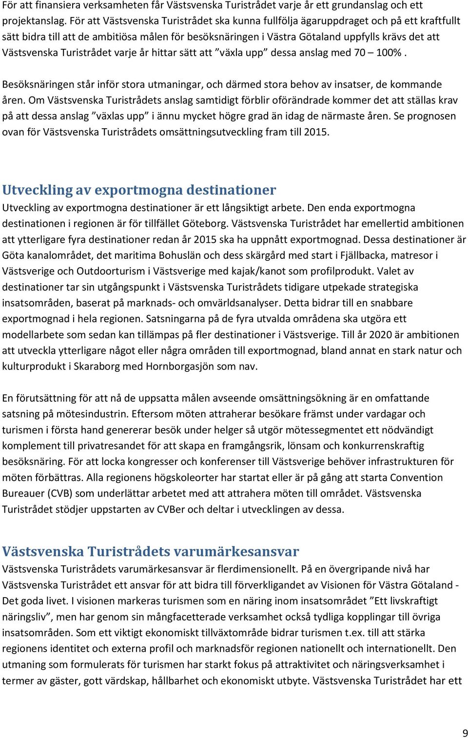 Turistrådet varje år hittar sätt att växla upp dessa anslag med 70 100%. Besöksnäringen står inför stora utmaningar, och därmed stora behov av insatser, de kommande åren.