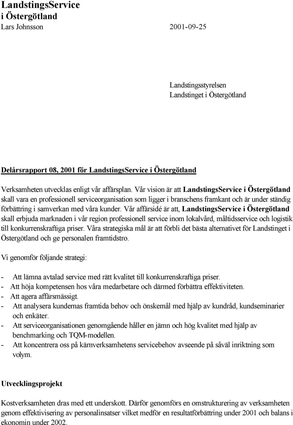 Vår vision är att LandstingsService i Östergötland skall vara en professionell serviceorganisation som ligger i branschens framkant och är under ständig förbättring i samverkan med våra kunder.