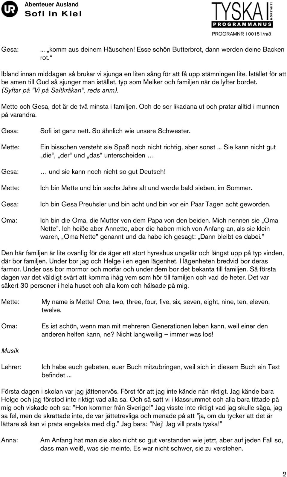 Och de ser likadana ut och pratar alltid i munnen på varandra. Oma: Sofi ist ganz nett. So ähnlich wie unsere Schwester. Ein bisschen versteht sie Spaß noch nicht richtig, aber sonst.