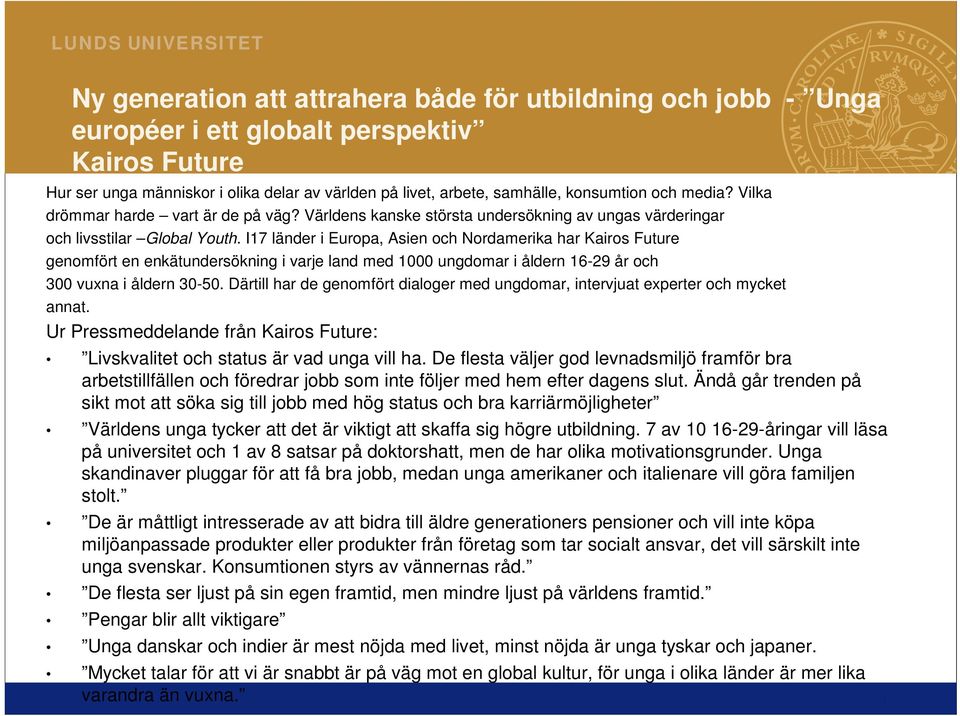 I17 länder i Europa, Asien och Nordamerika har Kairos Future genomfört en enkätundersökning i varje land med 1000 ungdomar i åldern 16-29 år och 300 vuxna i åldern 30-50.