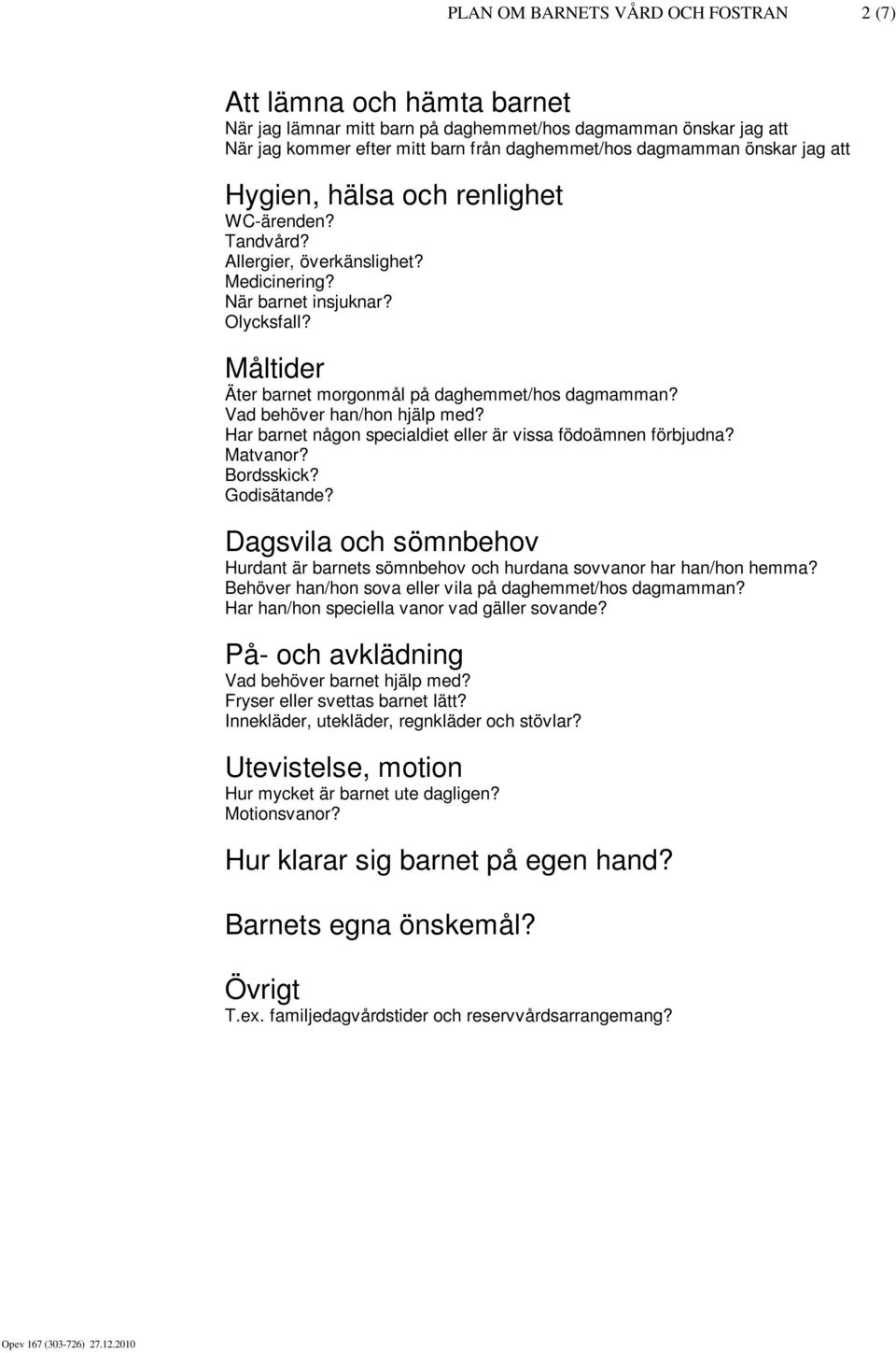 Vad behöver han/hon hjälp med? Har barnet någon specialdiet eller är vissa födoämnen förbjudna? Matvanor? Bordsskick? Godisätande?