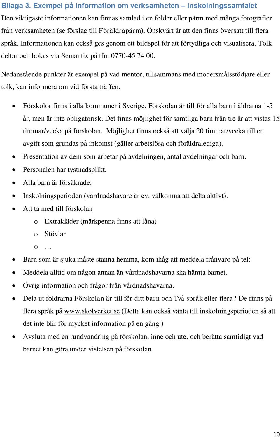 Önskvärt är att den finns översatt till flera språk. Informationen kan också ges genom ett bildspel för att förtydliga och visualisera. Tolk deltar och bokas via Semantix på tfn: 0770-45 74 00.