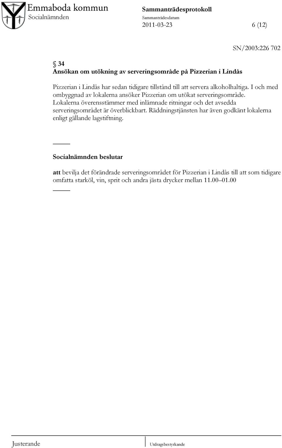 Lokalerna överensstämmer med inlämnade ritningar och det avsedda serveringsområdet är överblickbart. Räddningstjänsten har även godkänt lokalerna enligt gällande lagstiftning.