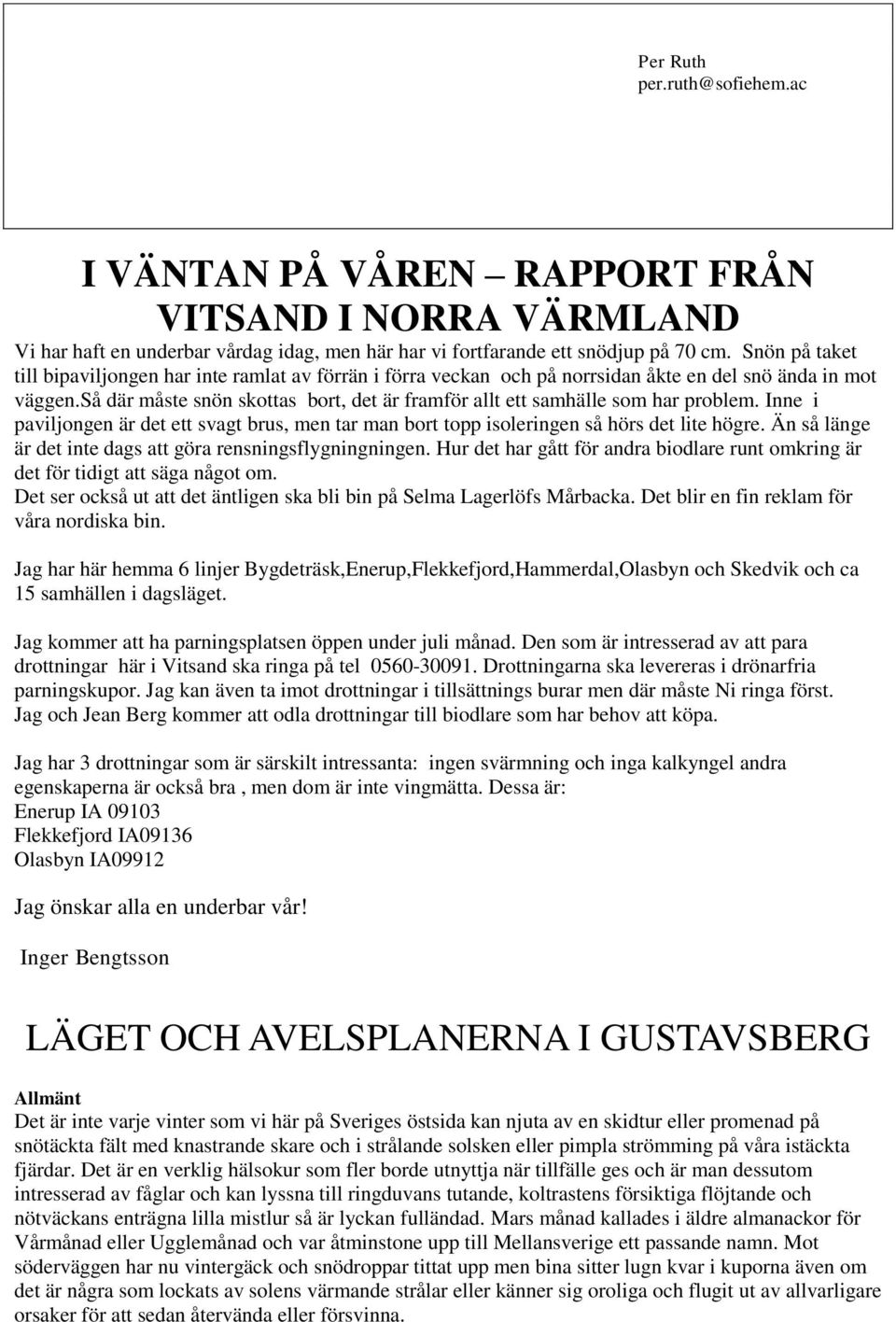 så där måste snön skottas bort, det är framför allt ett samhälle som har problem. Inne i paviljongen är det ett svagt brus, men tar man bort topp isoleringen så hörs det lite högre.