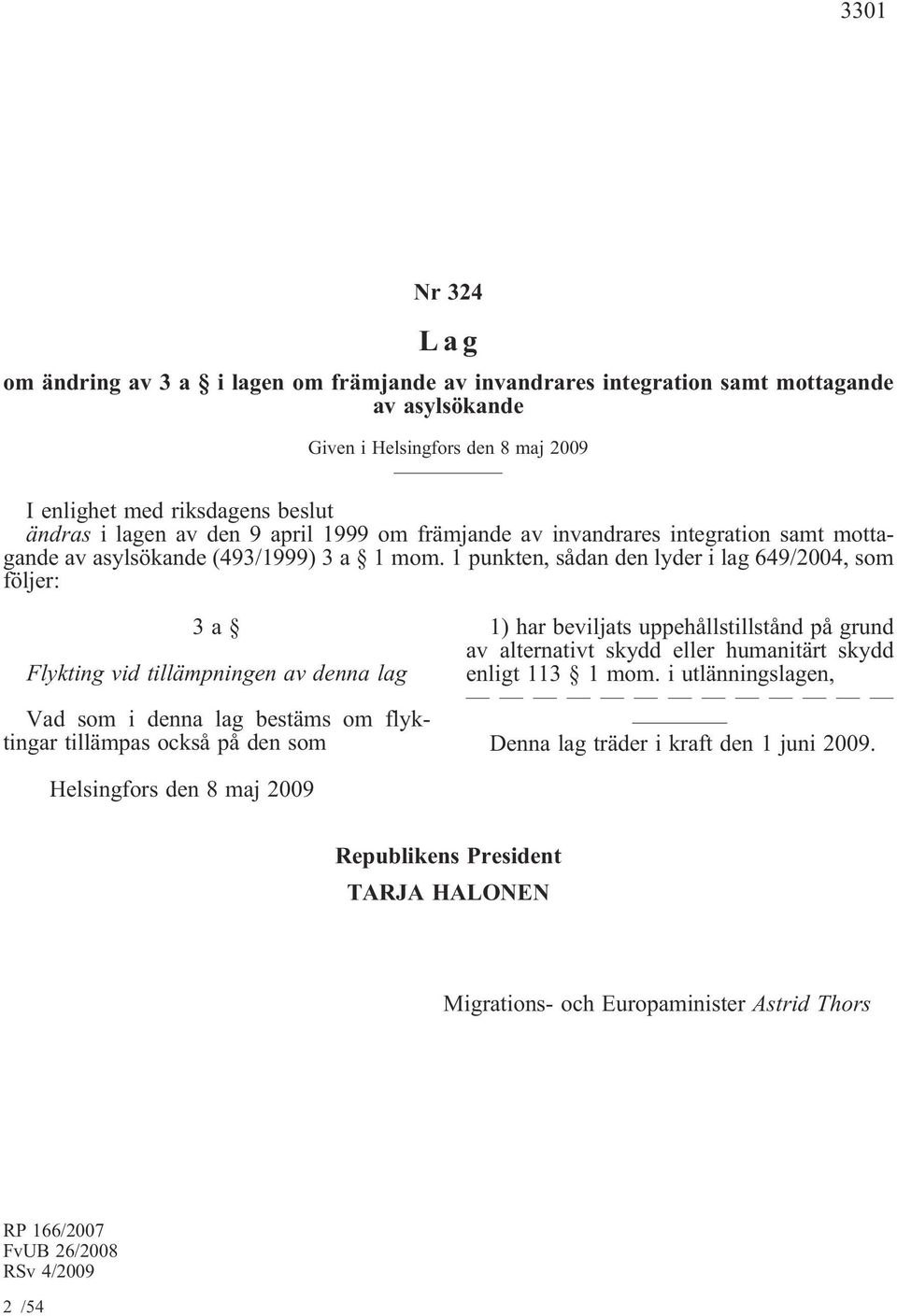 1 punkten, sådan den lyder i lag 649/2004, som följer: 3a Flykting vid tillämpningen av denna lag Vad som i denna lag bestäms om flyktingar tillämpas också på den som 1) har beviljats