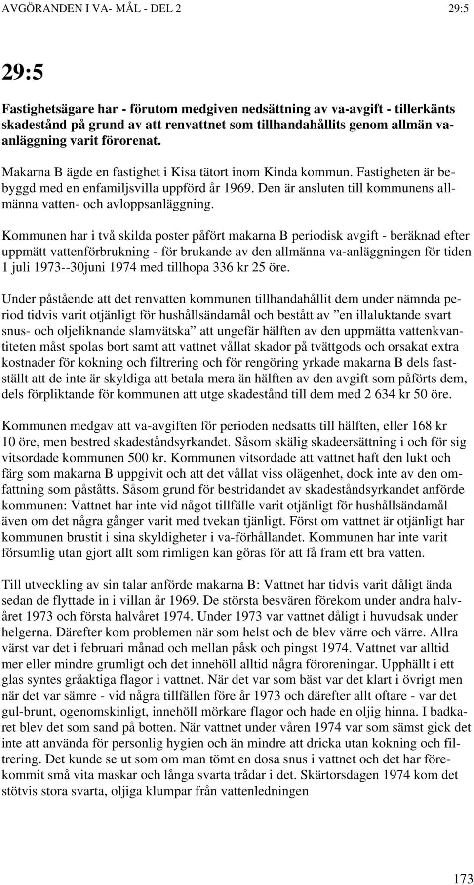 Kommunen har i två skilda poster påfört makarna B periodisk avgift - beräknad efter uppmätt vattenförbrukning - för brukande av den allmänna va-anläggningen för tiden 1 juli 1973--30juni 1974 med