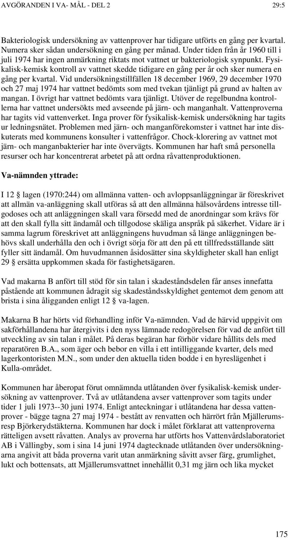 Fysikalisk-kemisk kontroll av vattnet skedde tidigare en gång per år och sker numera en gång per kvartal.