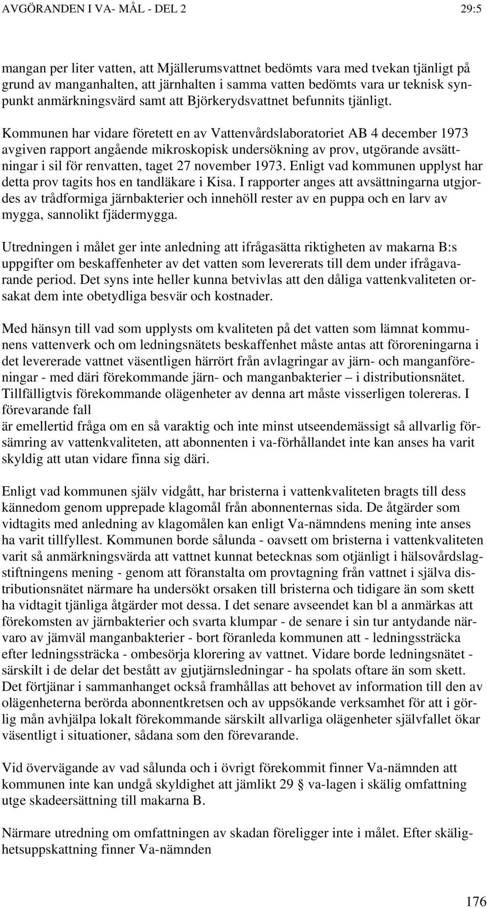 Kommunen har vidare företett en av Vattenvårdslaboratoriet AB 4 december 1973 avgiven rapport angående mikroskopisk undersökning av prov, utgörande avsättningar i sil för renvatten, taget 27 november