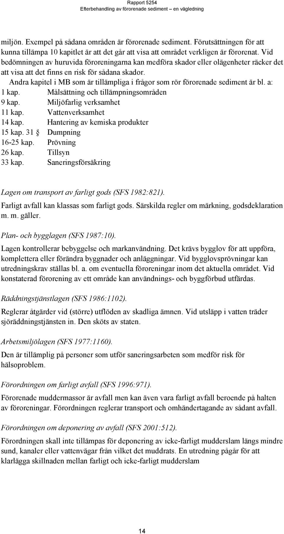 Andra kapitel i MB som är tillämpliga i frågor som rör förorenade sediment är bl. a: 1 kap. Målsättning och tillämpningsområden 9 kap. Miljöfarlig verksamhet 11 kap. Vattenverksamhet 14 kap.