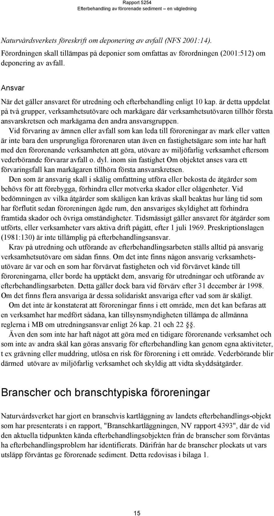 är detta uppdelat på två grupper, verksamhetsutövare och markägare där verksamhetsutövaren tillhör första ansvarskretsen och markägarna den andra ansvarsgruppen.