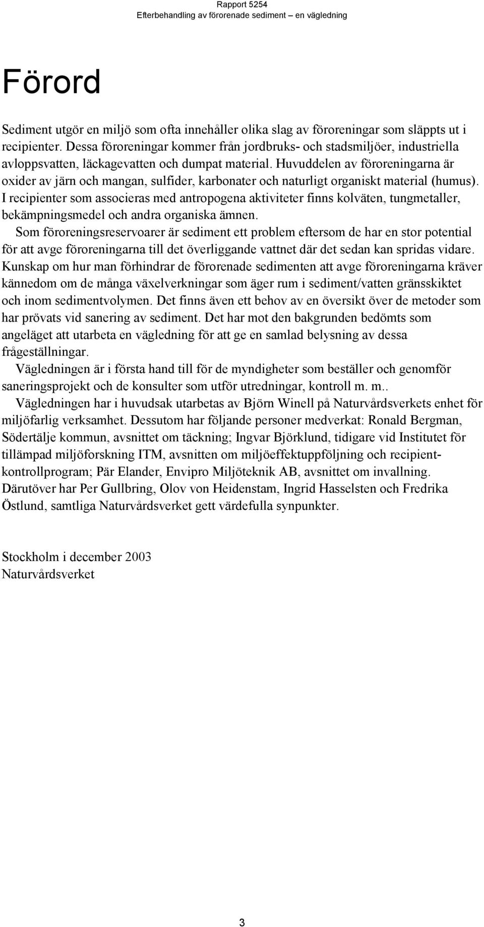 Huvuddelen av föroreningarna är oxider av järn och mangan, sulfider, karbonater och naturligt organiskt material (humus).