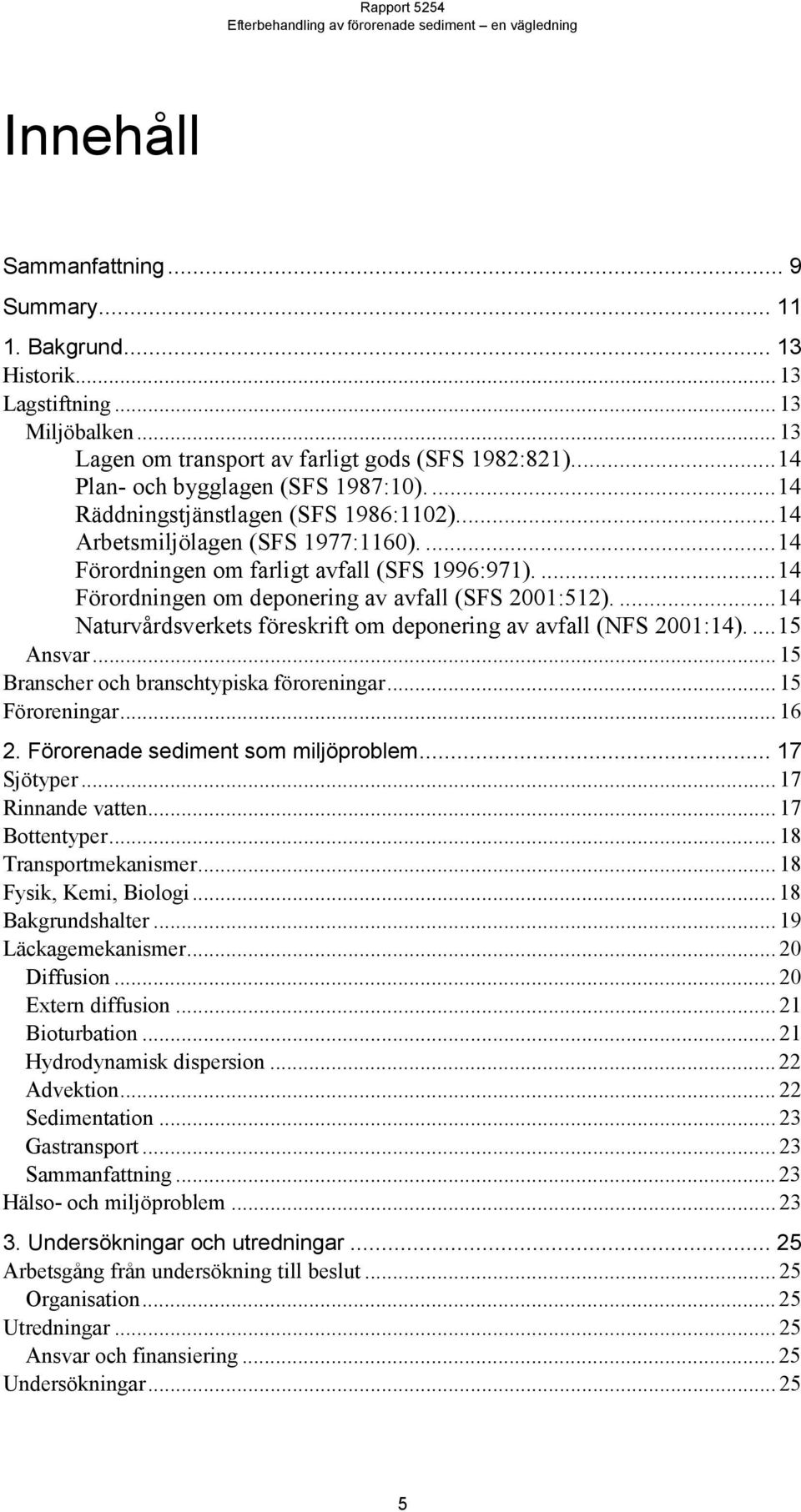 ...14 Naturvårdsverkets föreskrift om deponering av avfall (NFS 2001:14)....15 Ansvar... 15 Branscher och branschtypiska föroreningar... 15 Föroreningar... 16 2. Förorenade sediment som miljöproblem.