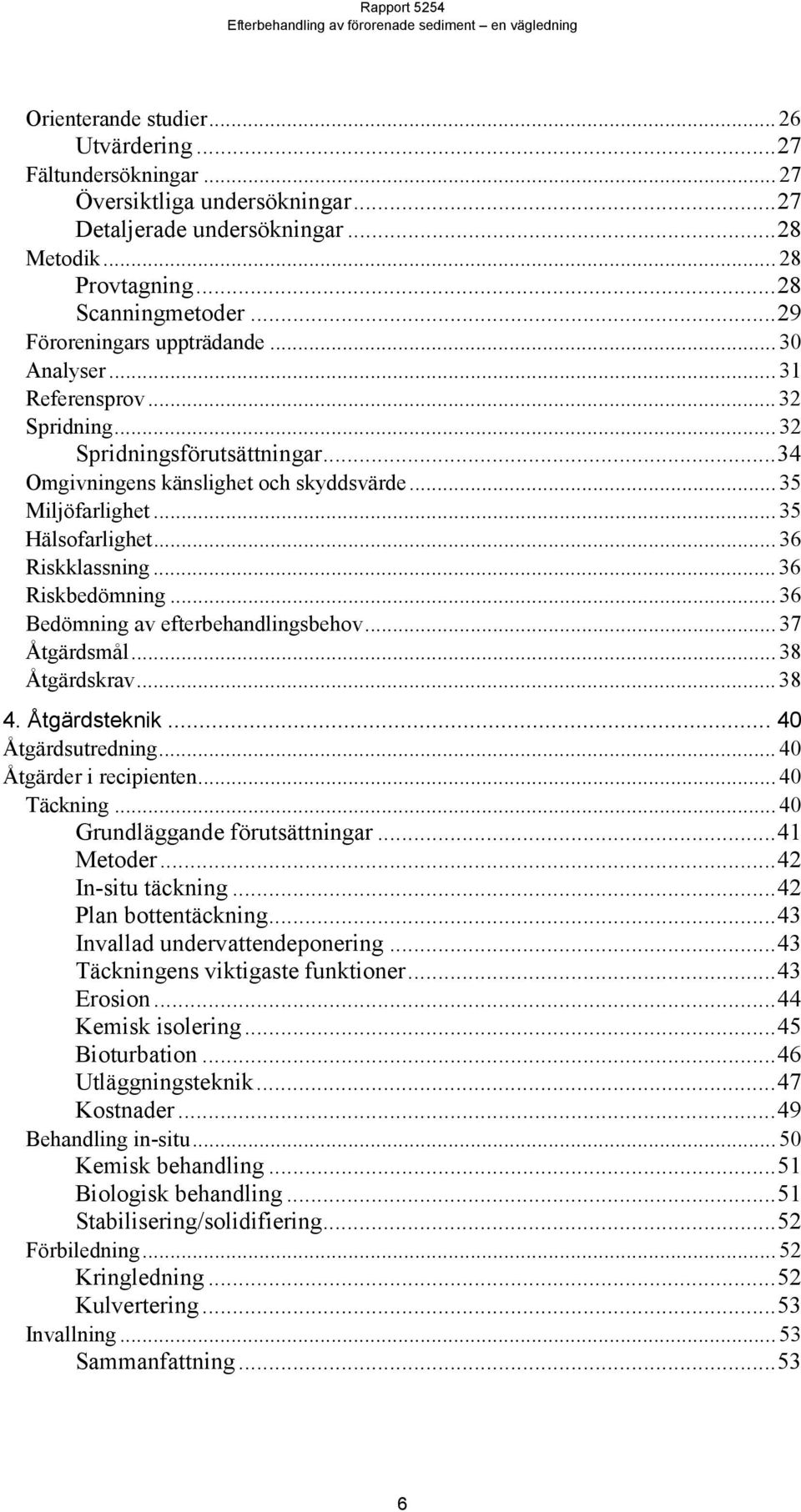 .. 36 Riskklassning... 36 Riskbedömning... 36 Bedömning av efterbehandlingsbehov... 37 Åtgärdsmål... 38 Åtgärdskrav... 38 4. Åtgärdsteknik... 40 Åtgärdsutredning... 40 Åtgärder i recipienten.