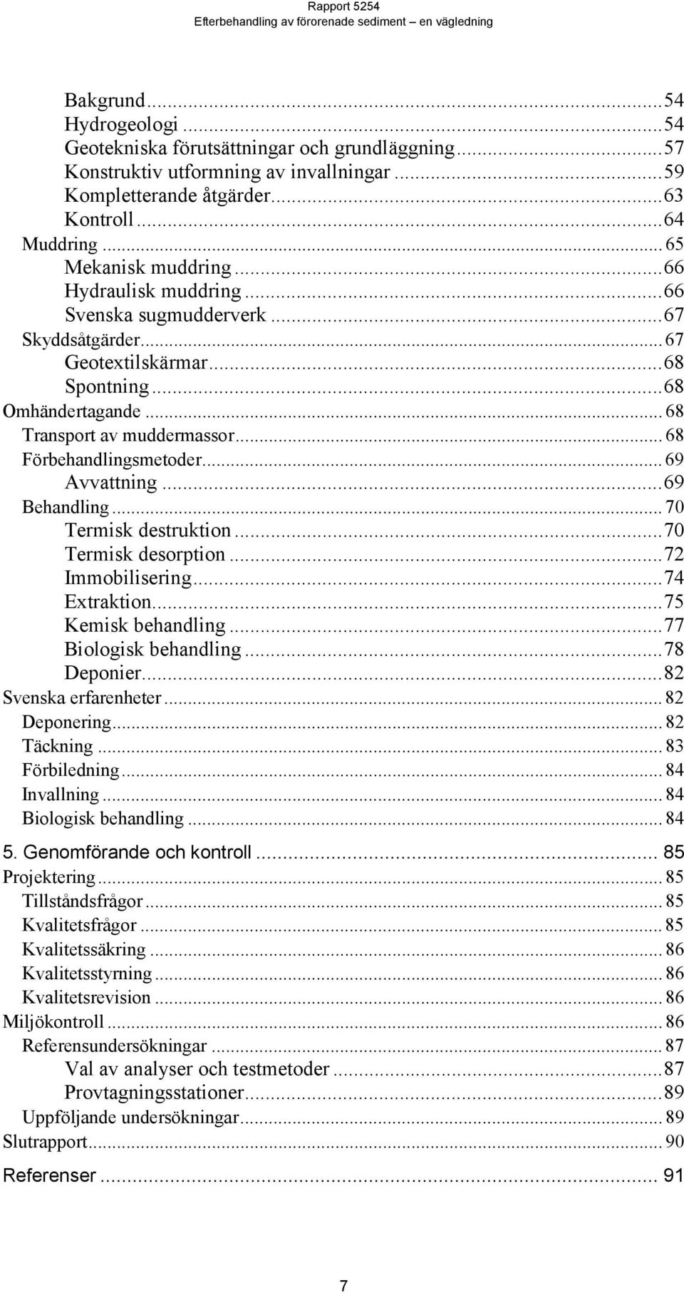 .. 68 Förbehandlingsmetoder... 69 Avvattning...69 Behandling... 70 Termisk destruktion...70 Termisk desorption...72 Immobilisering...74 Extraktion...75 Kemisk behandling...77 Biologisk behandling.