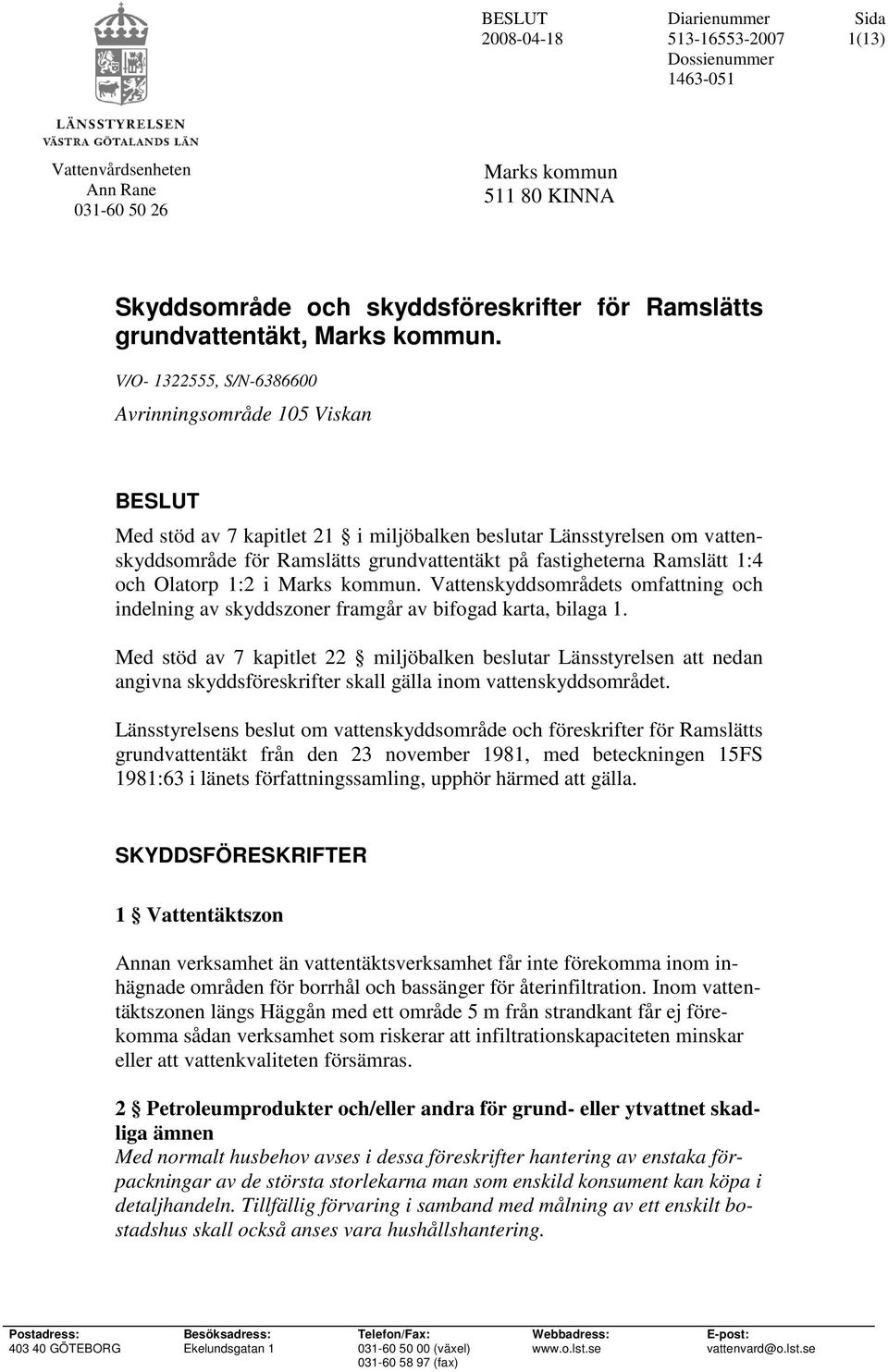 Ramslätt 1:4 och Olatorp 1:2 i Marks kommun. Vattenskyddsområdets omfattning och indelning av skyddszoner framgår av bifogad karta, bilaga 1.