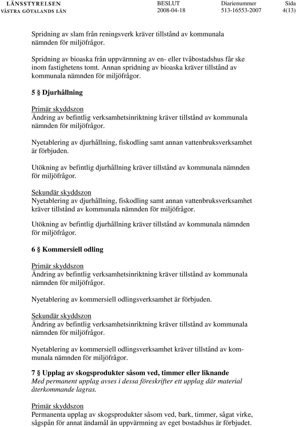 Nyetablering av djurhållning, fiskodling samt annan vattenbruksverksamhet är förbjuden. Utökning av befintlig djurhållning kräver tillstånd av kommunala nämnden för miljöfrågor.