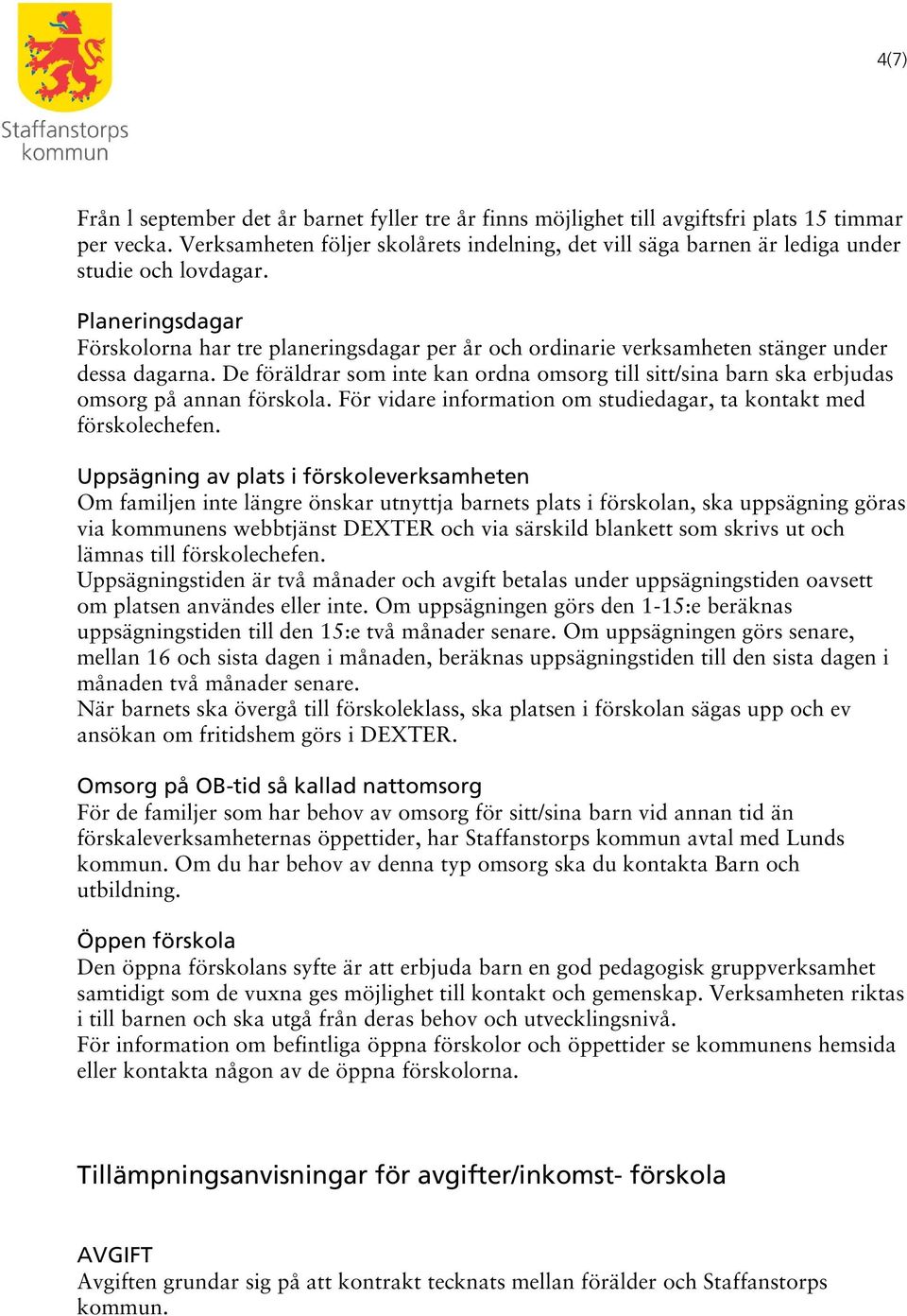 Planeringsdagar Förskolorna har tre planeringsdagar per år och ordinarie verksamheten stänger under dessa dagarna.