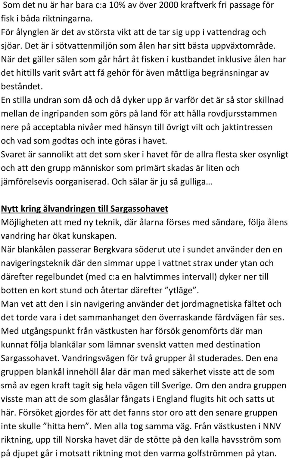 När det gäller sälen som går hårt åt fisken i kustbandet inklusive ålen har det hittills varit svårt att få gehör för även måttliga begränsningar av beståndet.