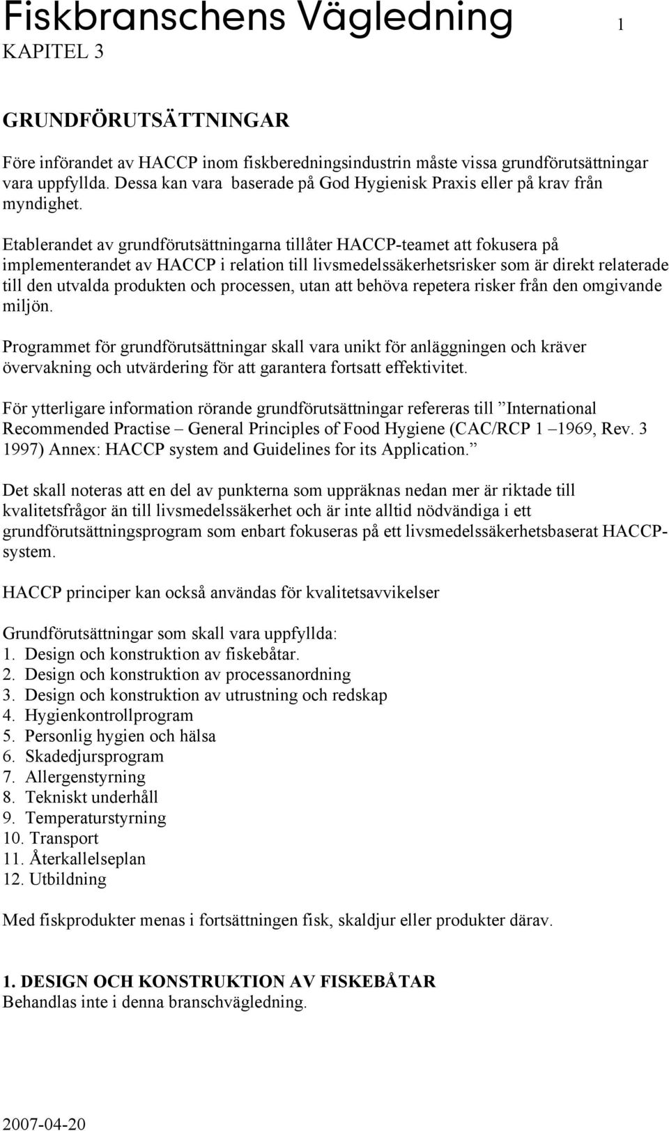Etablerandet av grundförutsättningarna tillåter HACCP-teamet att fokusera på implementerandet av HACCP i relation till livsmedelssäkerhetsrisker som är direkt relaterade till den utvalda produkten