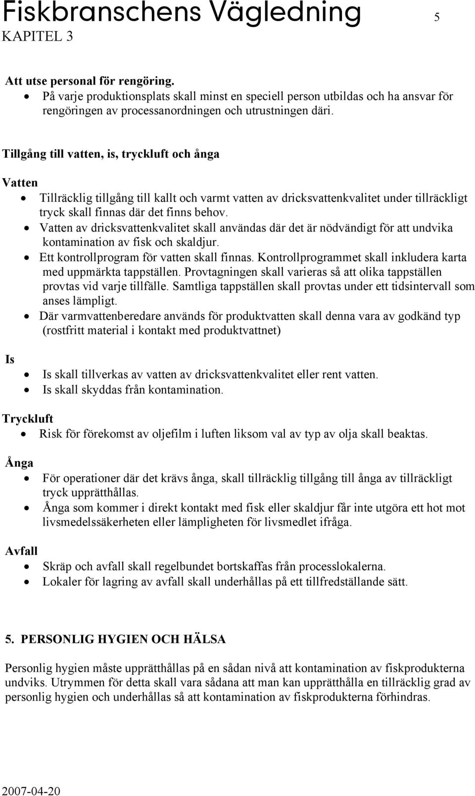 Tillgång till vatten, is, tryckluft och ånga Vatten Tillräcklig tillgång till kallt och varmt vatten av dricksvattenkvalitet under tillräckligt tryck skall finnas där det finns behov.