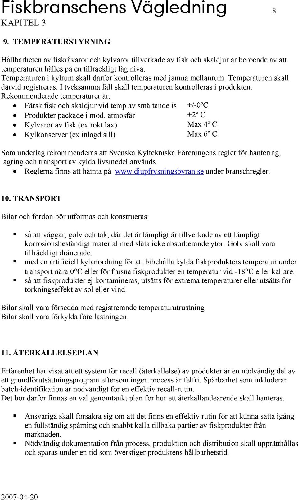 Rekommenderade temperaturer är: Färsk fisk och skaldjur vid temp av smältande is +/-0ºC Produkter packade i mod.