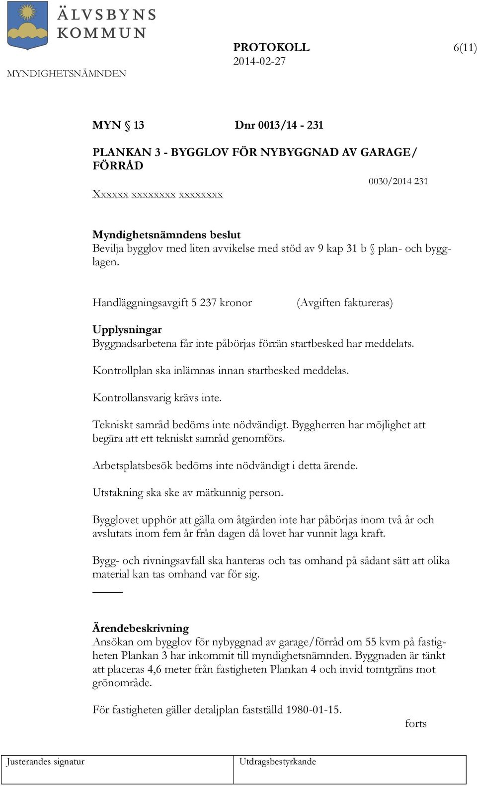 Kontrollplan ska inlämnas innan startbesked meddelas. Kontrollansvarig krävs inte. Tekniskt samråd bedöms inte nödvändigt. Byggherren har möjlighet att begära att ett tekniskt samråd genomförs.