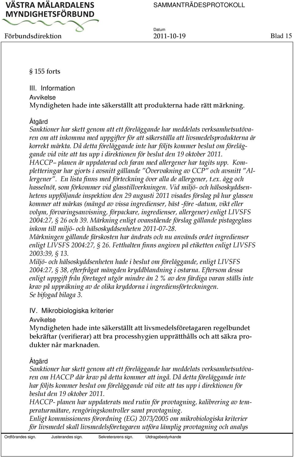 Då detta föreläggande inte har följts kommer beslut om föreläggande vid vite att tas upp i direktionen för beslut den 19 oktober 2011.