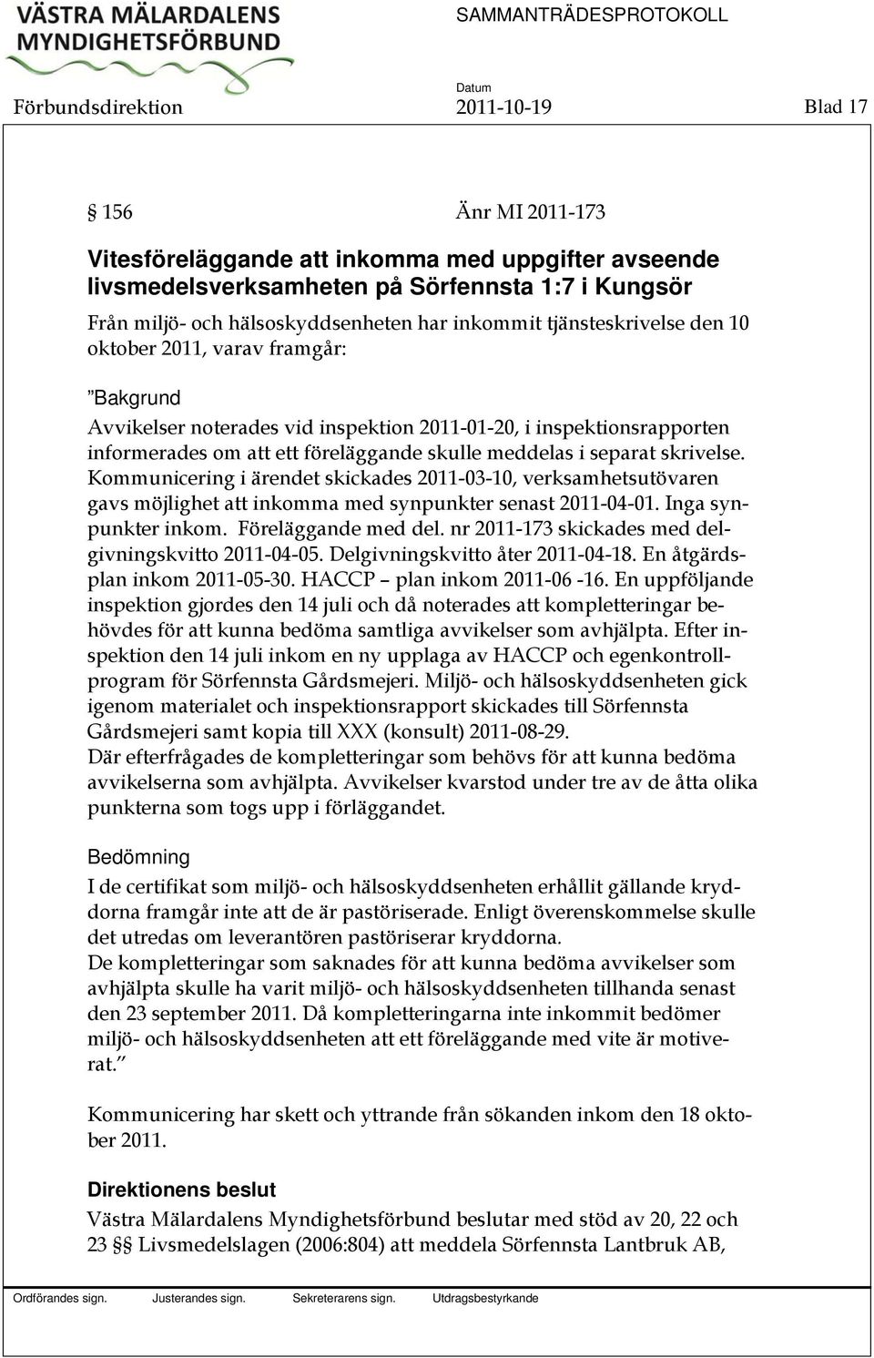 separat skrivelse. Kommunicering i ärendet skickades 2011-03-10, verksamhetsutövaren gavs möjlighet att inkomma med synpunkter senast 2011-04-01. Inga synpunkter inkom. Föreläggande med del.