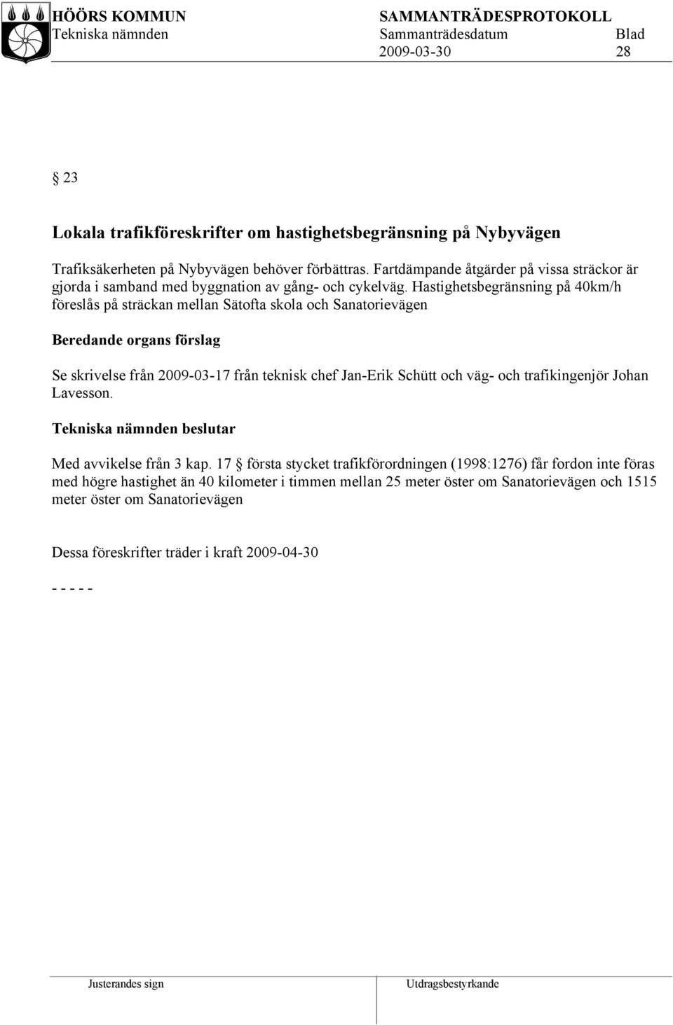 Hastighetsbegränsning på 40km/h föreslås på sträckan mellan Sätofta skola och Sanatorievägen Beredande organs förslag Se skrivelse från 2009-03-17 från teknisk chef Jan-Erik