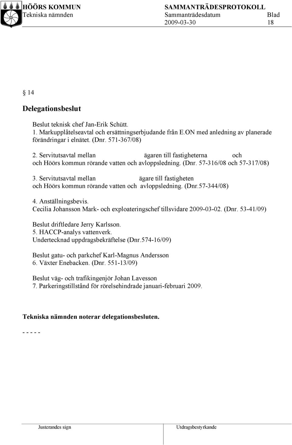 Servitutsavtal mellan ägare till fastigheten och Höörs kommun rörande vatten och avloppsledning. (Dnr.57-344/08) 4. Anställningsbevis.