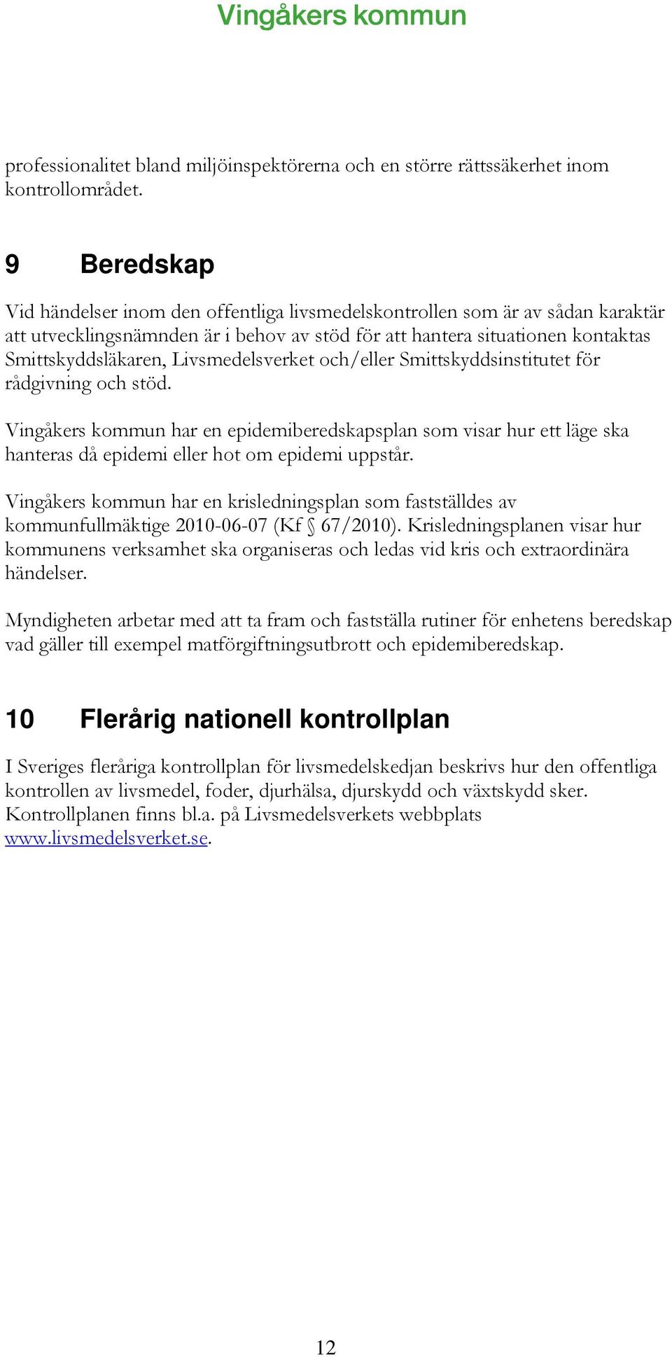 Livsmedelsverket och/eller Smittskyddsinstitutet för rådgivning och stöd. Vingåkers kommun har en epidemiberedskapsplan som visar hur ett läge ska hanteras då epidemi eller hot om epidemi uppstår.