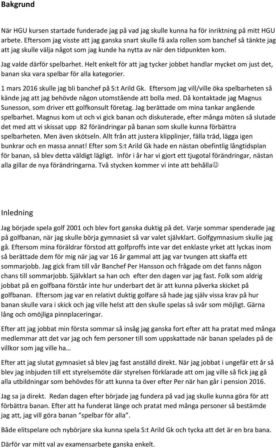 Helt enkelt för att jag tycker jobbet handlar mycket om just det, banan ska vara spelbar för alla kategorier. 1 mars 2016 skulle jag bli banchef på S:t Arild Gk.