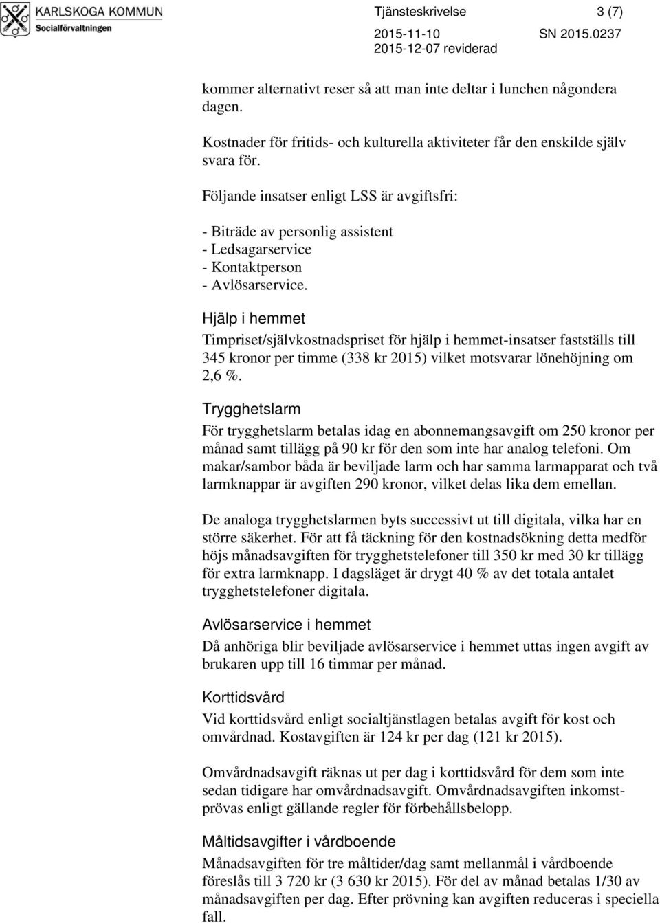 Hjälp i hemmet Timpriset/självkostnadspriset för hjälp i hemmet-insatser fastställs till 345 kronor per timme (338 kr 2015) vilket motsvarar lönehöjning om 2,6 %.