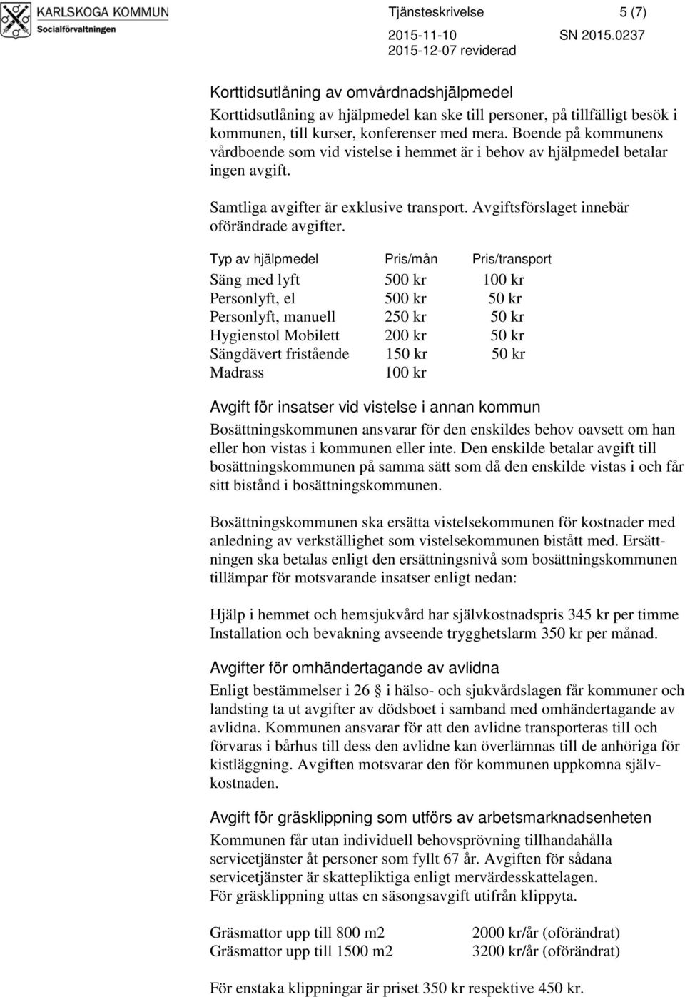 Typ av hjälpmedel Pris/mån Pris/transport Säng med lyft 500 kr 100 kr Personlyft, el 500 kr 50 kr Personlyft, manuell 250 kr 50 kr Hygienstol Mobilett 200 kr 50 kr Sängdävert fristående 150 kr 50 kr