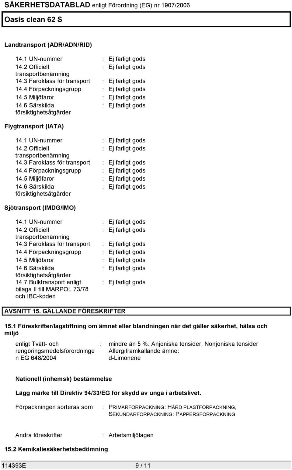 6 Särskilda försiktighetsåtgärder Sjötransport (IMDG/IMO) 14.1 UN-nummer 14.2 Officiell transportbenämning 14.3 Faroklass för transport 14.4 Förpackningsgrupp 14.5 Miljöfaror 14.