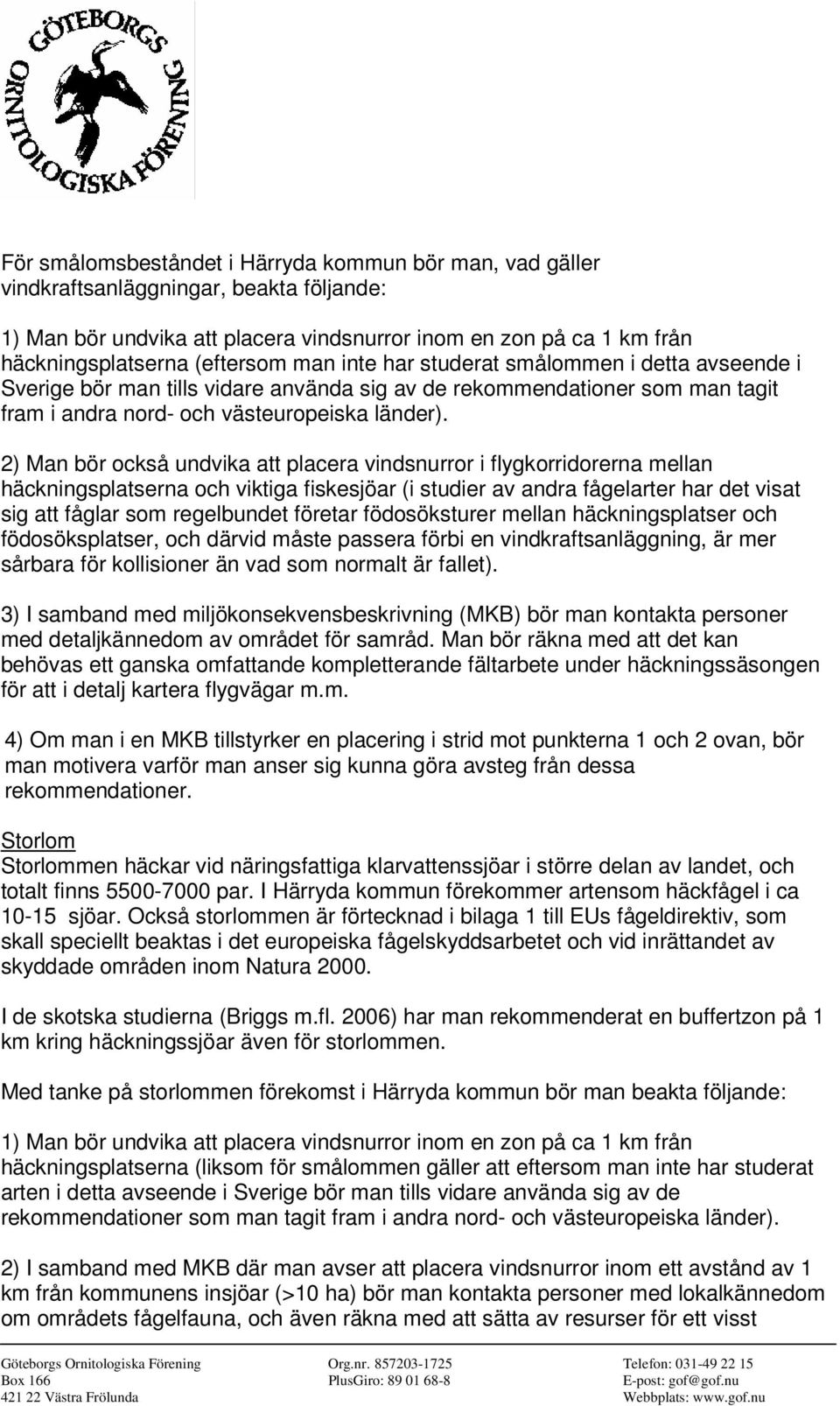 2) Man bör också undvika att placera vindsnurror i flygkorridorerna mellan häckningsplatserna och viktiga fiskesjöar (i studier av andra fågelarter har det visat sig att fåglar som regelbundet