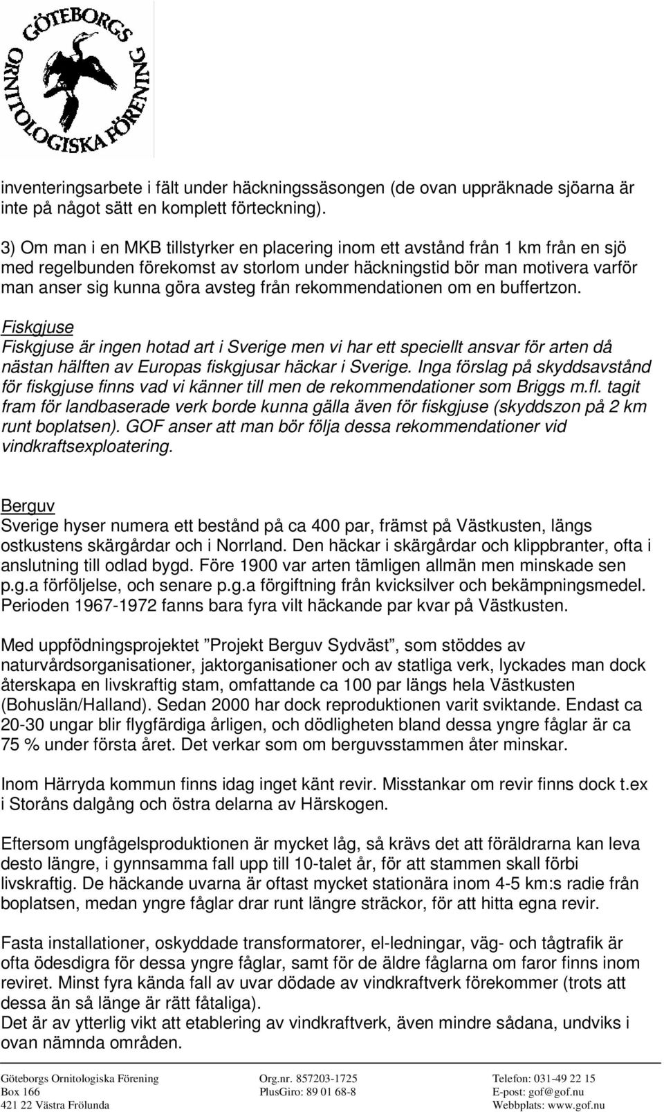 rekommendationen om en buffertzon. Fiskgjuse Fiskgjuse är ingen hotad art i Sverige men vi har ett speciellt ansvar för arten då nästan hälften av Europas fiskgjusar häckar i Sverige.