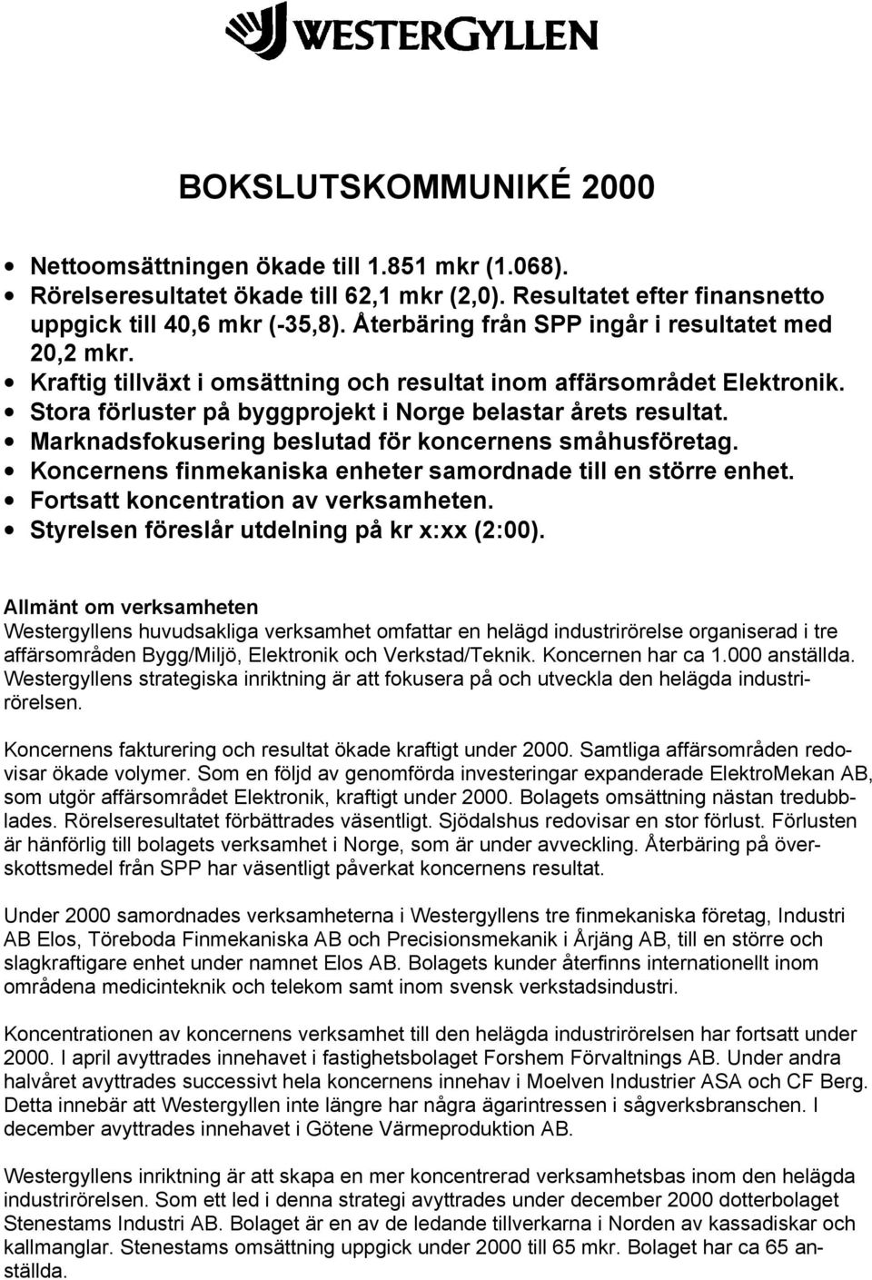 Marknadsfokusering beslutad för koncernens småhusföretag. Koncernens finmekaniska enheter samordnade till en större enhet. Fortsatt koncentration av verksamheten.