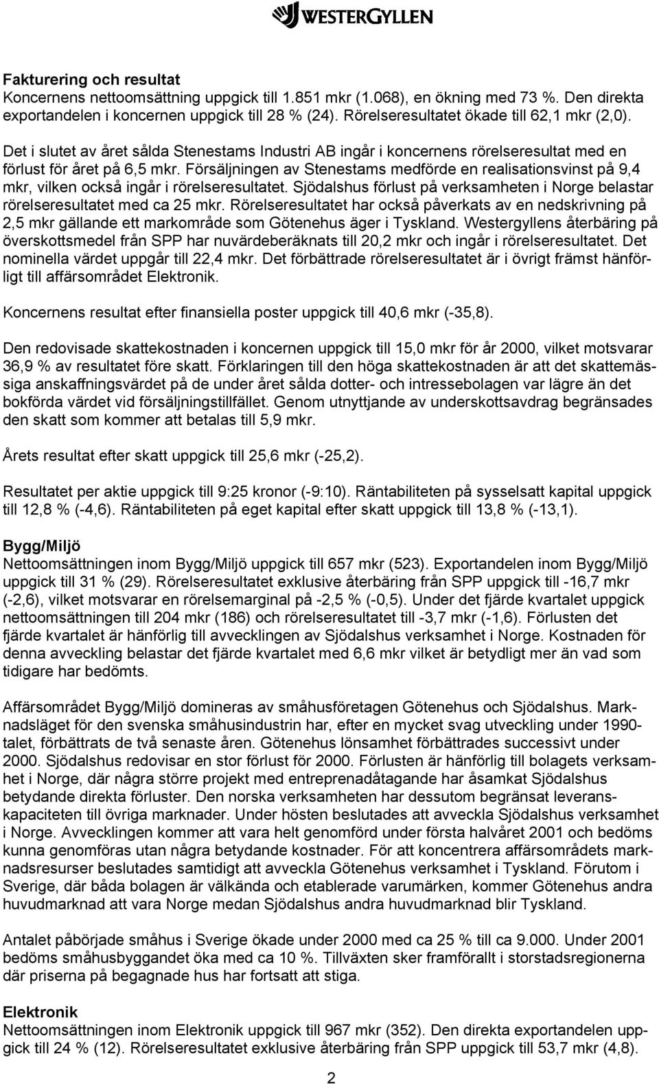 Försäljningen av Stenestams medförde en realisationsvinst på 9,4 mkr, vilken också ingår i rörelseresultatet. Sjödalshus förlust på verksamheten i Norge belastar rörelseresultatet med ca 25 mkr.