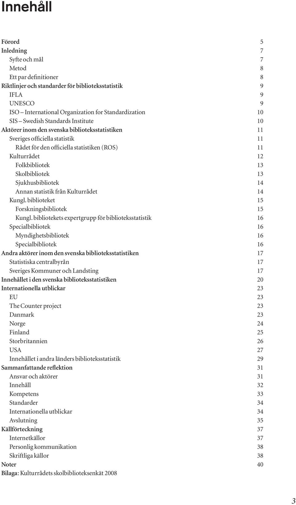Skolbibliotek 13 Sjukhusbibliotek 14 Annan statistik från Kulturrådet 14 Kungl. biblioteket 15 Forskningsbibliotek 15 Kungl.