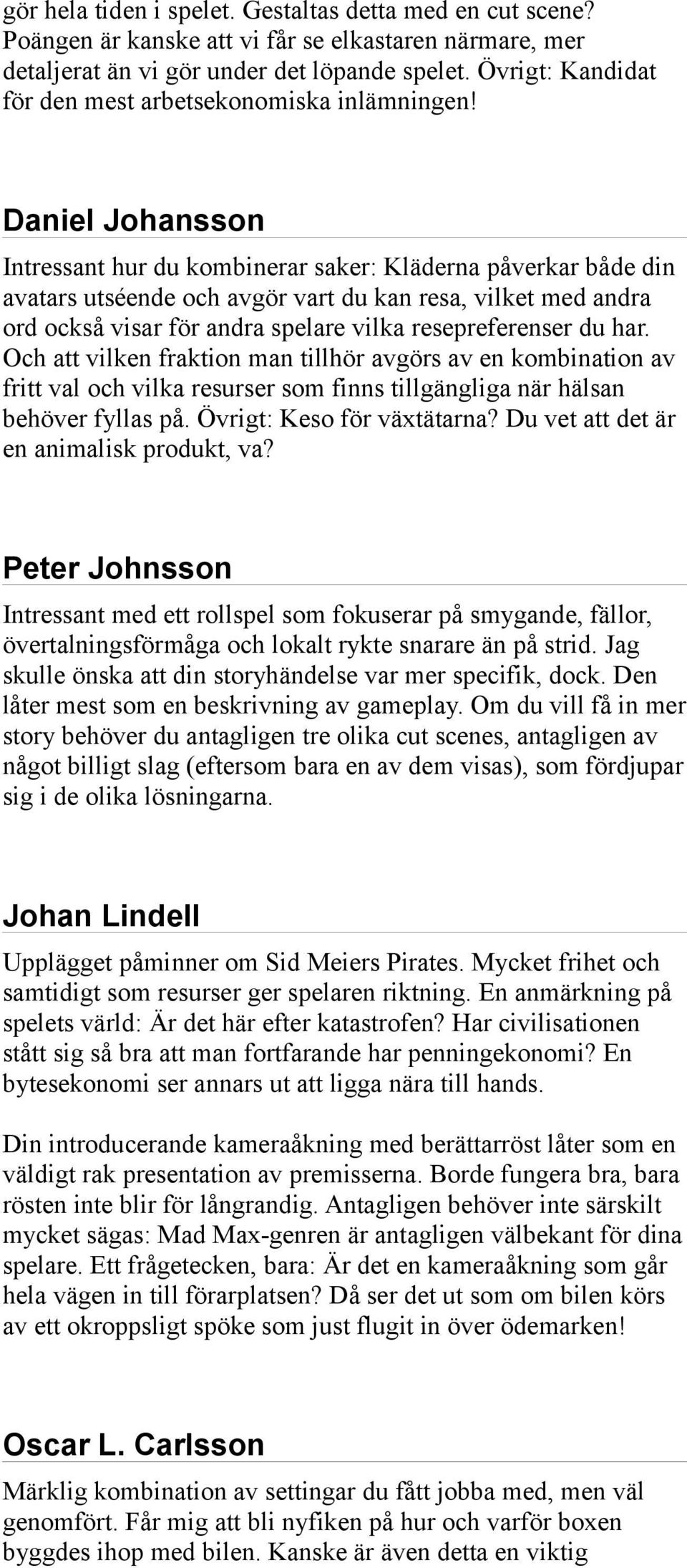 Daniel Johansson Intressant hur du kombinerar saker: Kläderna påverkar både din avatars utséende och avgör vart du kan resa, vilket med andra ord också visar för andra spelare vilka resepreferenser