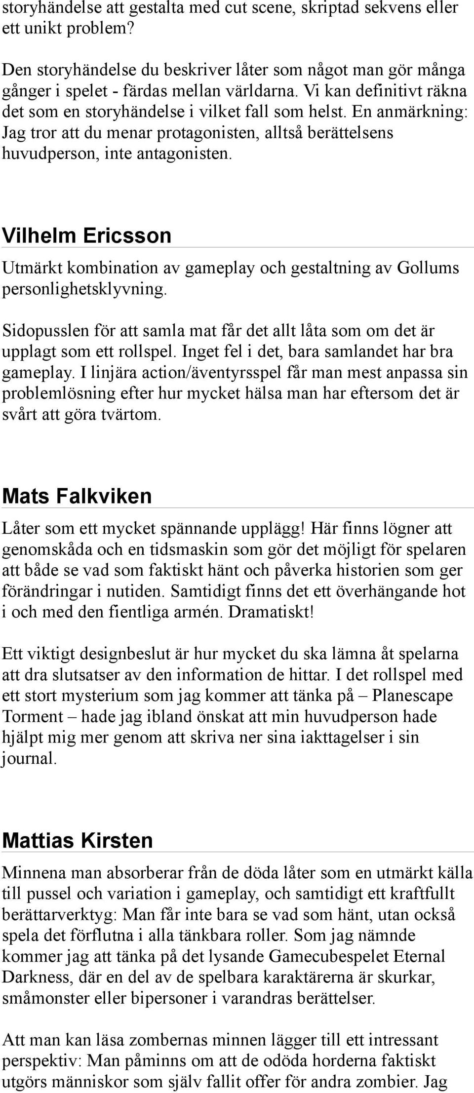 Vilhelm Ericsson Utmärkt kombination av gameplay och gestaltning av Gollums personlighetsklyvning. Sidopusslen för att samla mat får det allt låta som om det är upplagt som ett rollspel.