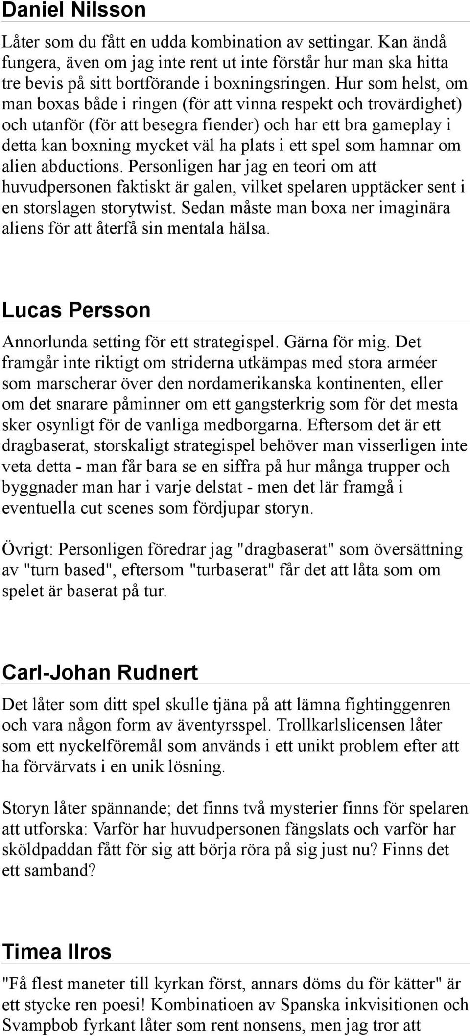 som hamnar om alien abductions. Personligen har jag en teori om att huvudpersonen faktiskt är galen, vilket spelaren upptäcker sent i en storslagen storytwist.